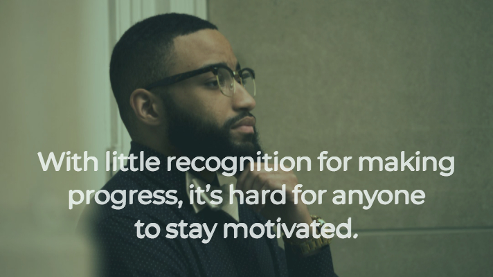 "With little recognition for making progress, it's hard for anyone to stay motivated."