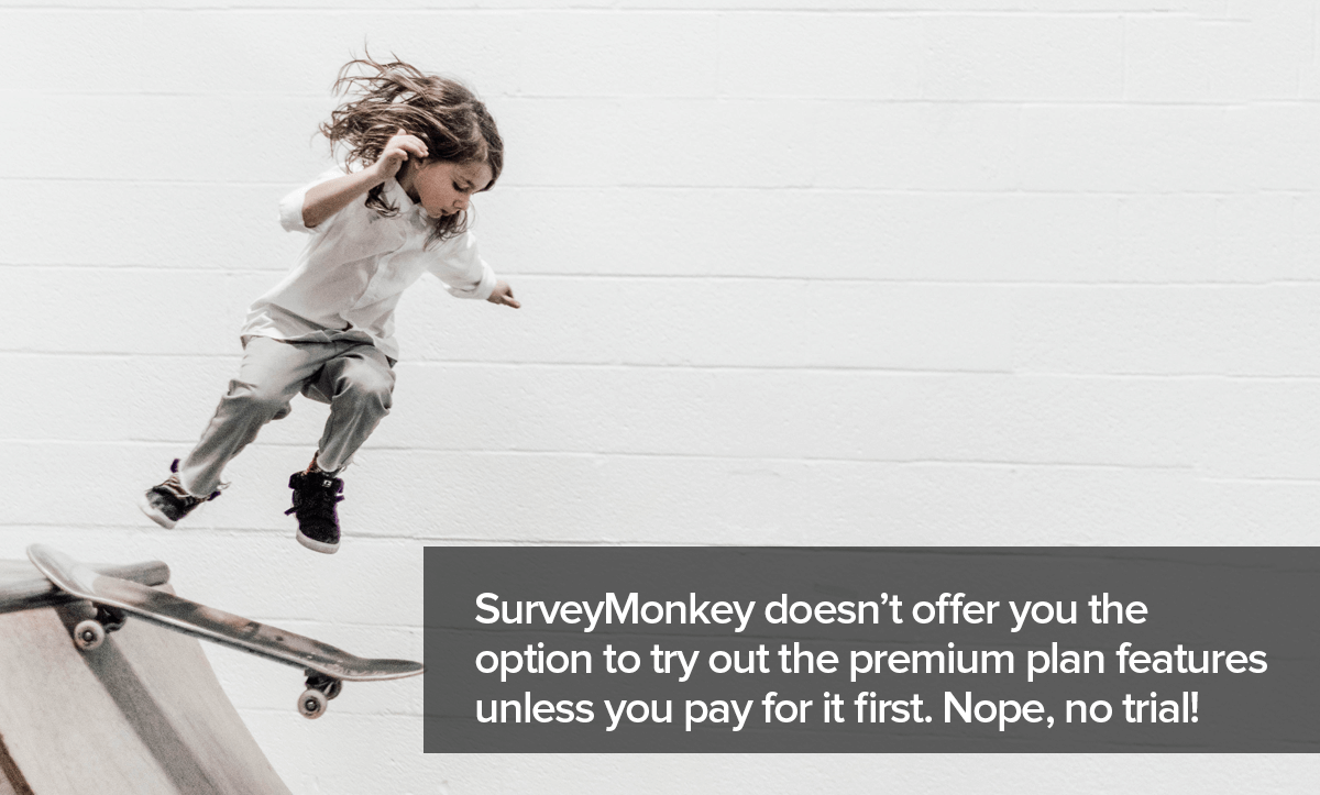 SurveyMonkey doesn't offer you a free trial to try the advanced features