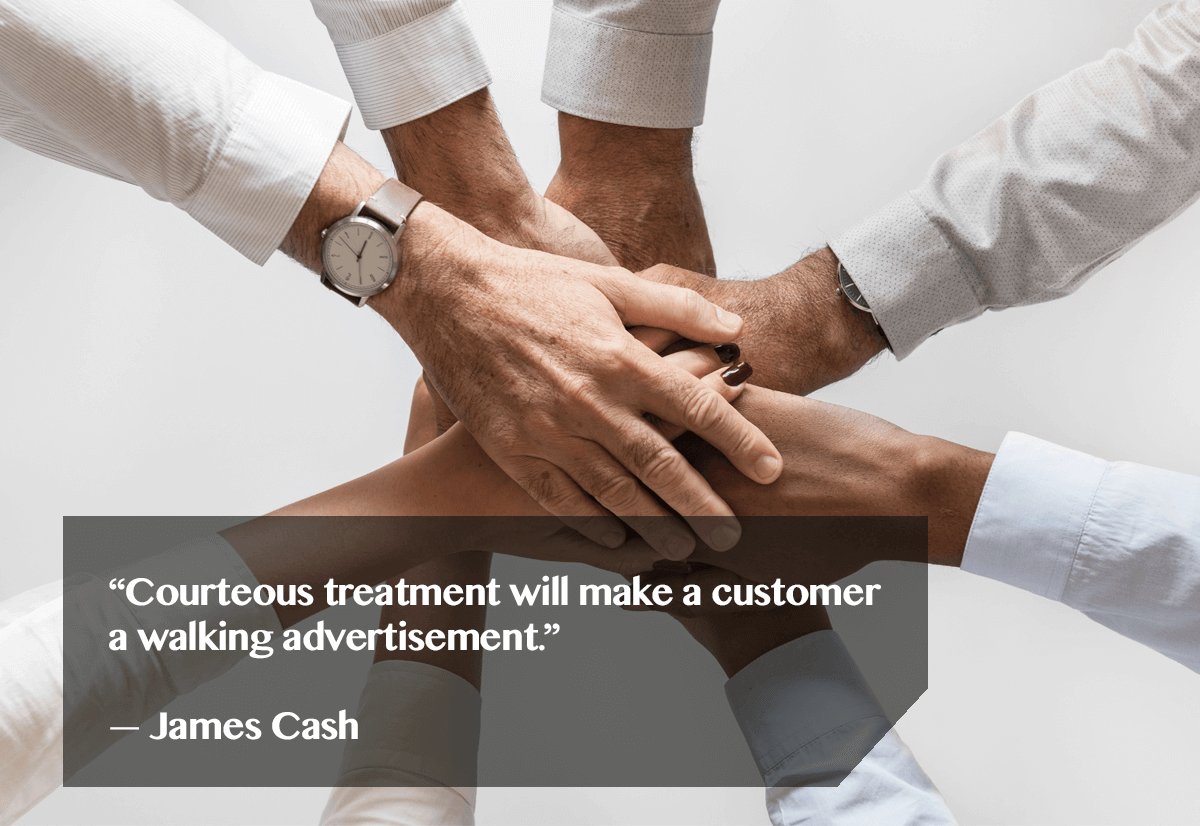 making your customers your brand ambassadors. "Courteous treatment will make your customers a walking advertisement." - James Cash