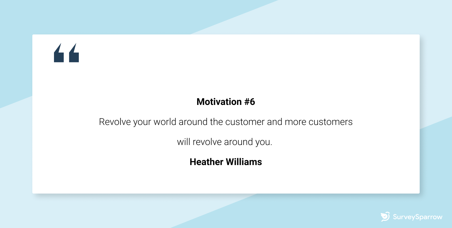 Customer retention tips - “Revolve your world around the customer and more customers will revolve around you.” – Heather Williams