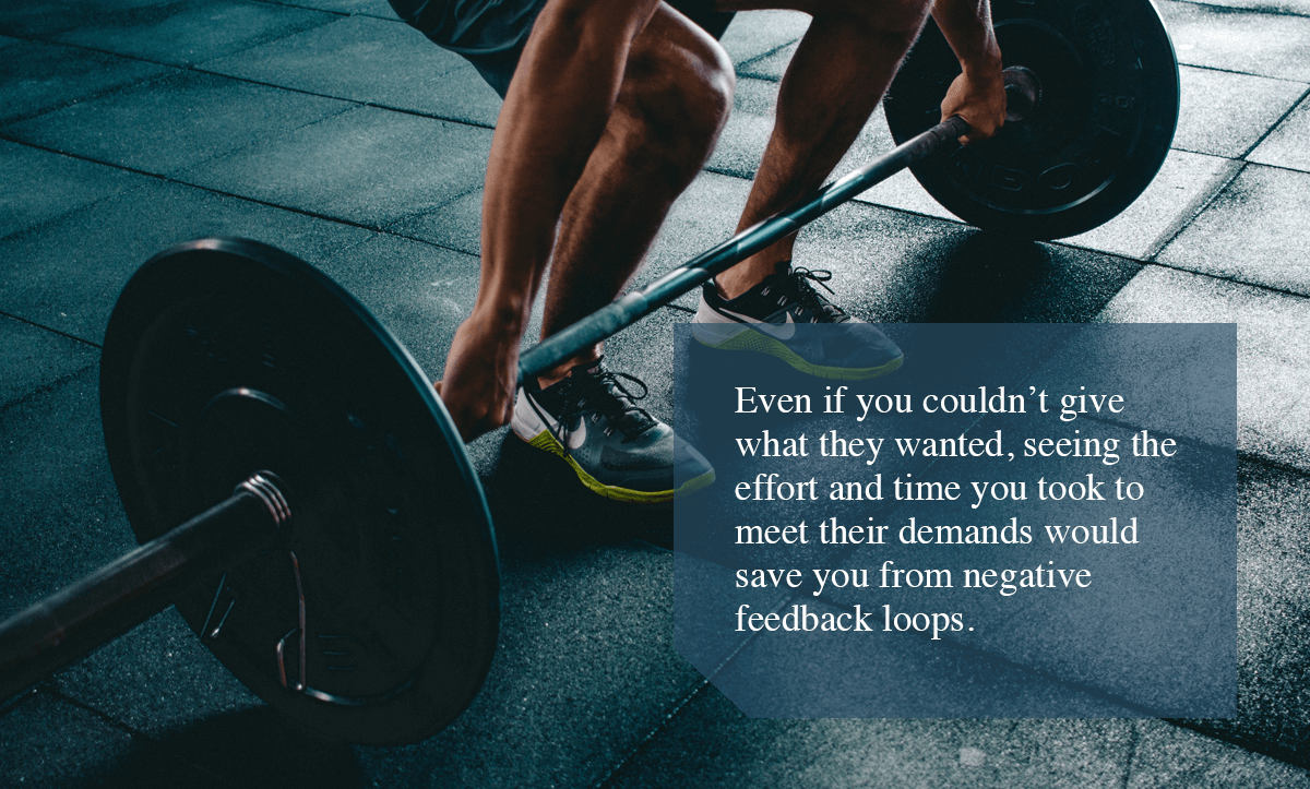 Negative Feedback Loop-Even if you couldn’t give what they wanted, seeing the effort and time you took to meet their demands would save you from negative feedback loops. 