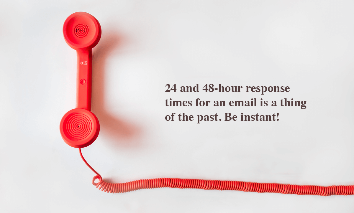 Ways to increase customer loyalty-24 and 48-hour response times for an email is a thing of the past. Be instant!