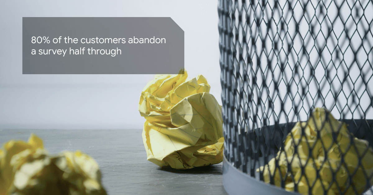 80% of the customers abandon a survey half through