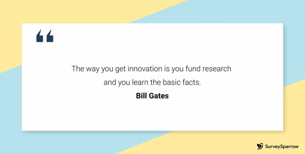 Bill Gates: The way you get innovation is you fund research and you learn the basic facts