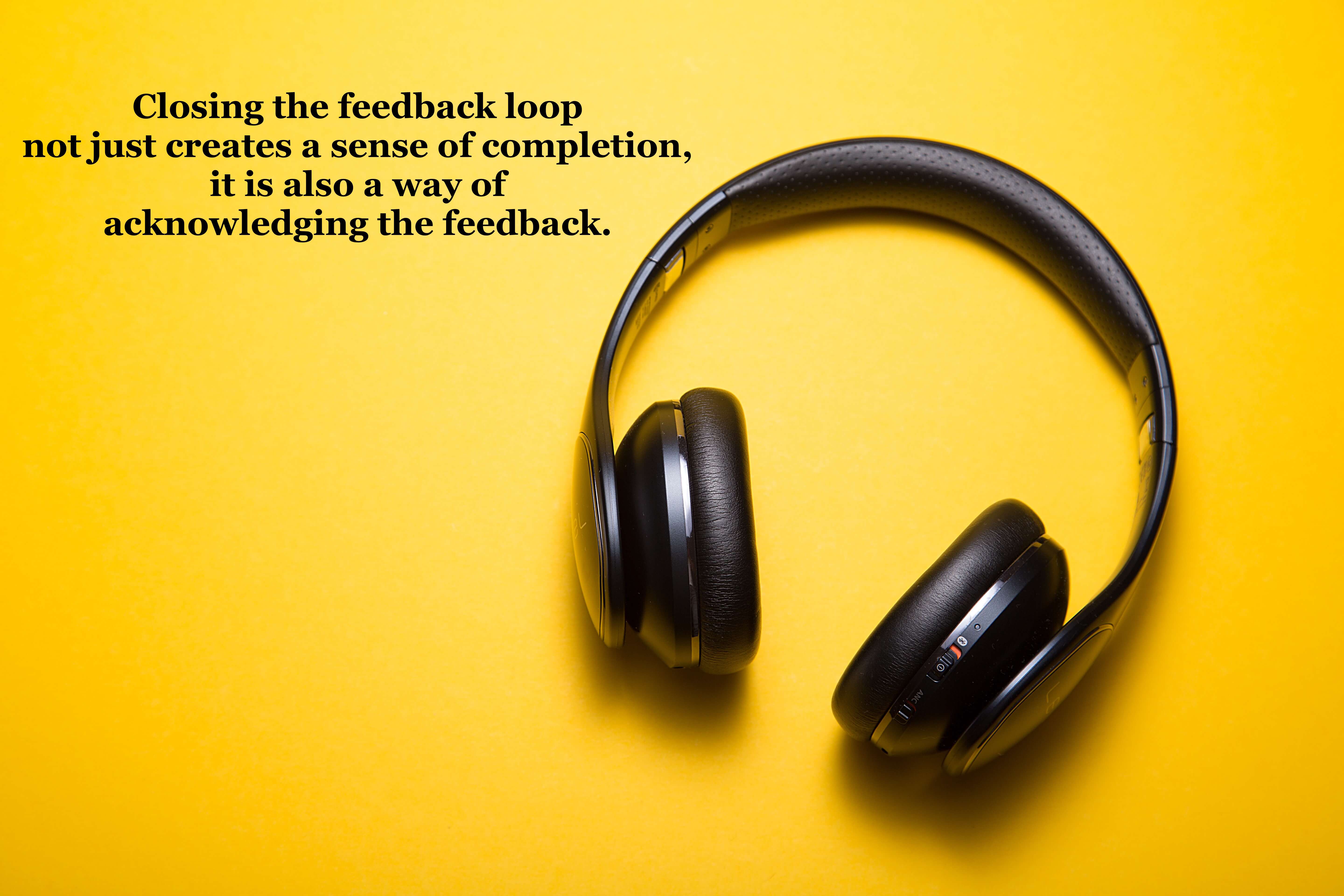 Closing the feedback loop not just creates a sense of completion, it is also a way of acknowledging the feedback. 