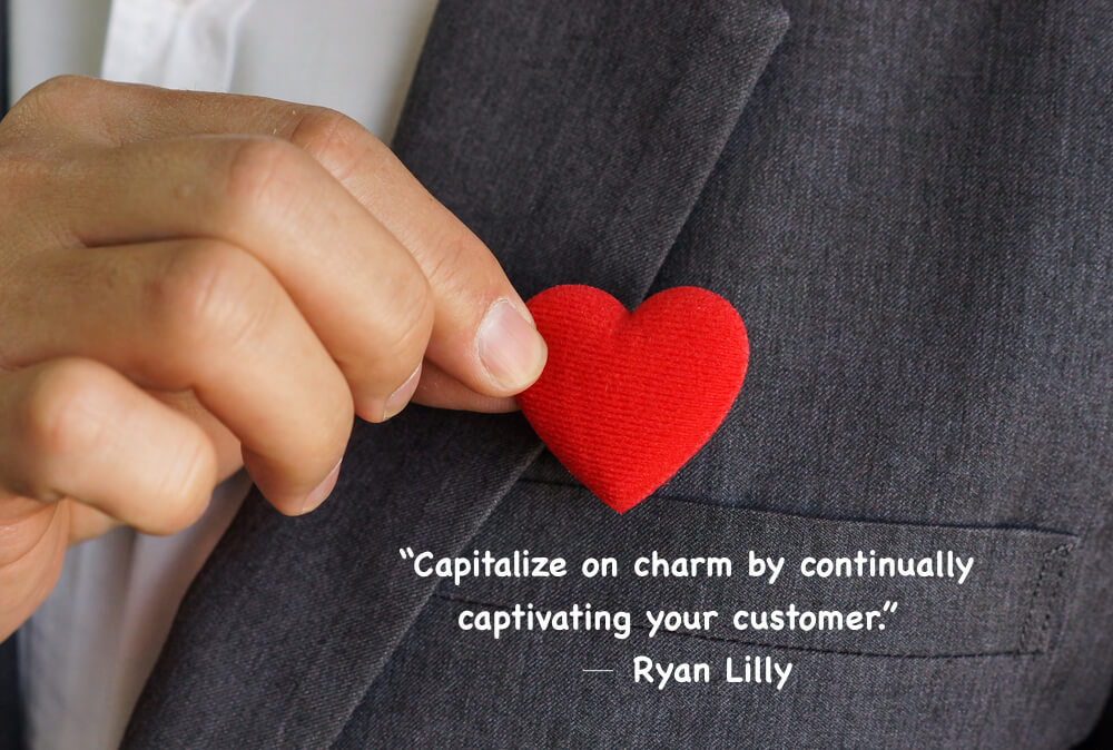 “Capitalize on charm by continually captivating your customer.” 