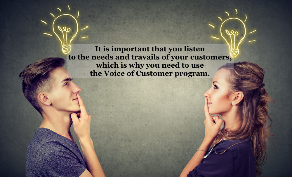 A VoC program gives deep insights into customer preferences, problems, requests, and bottle-necks among others.