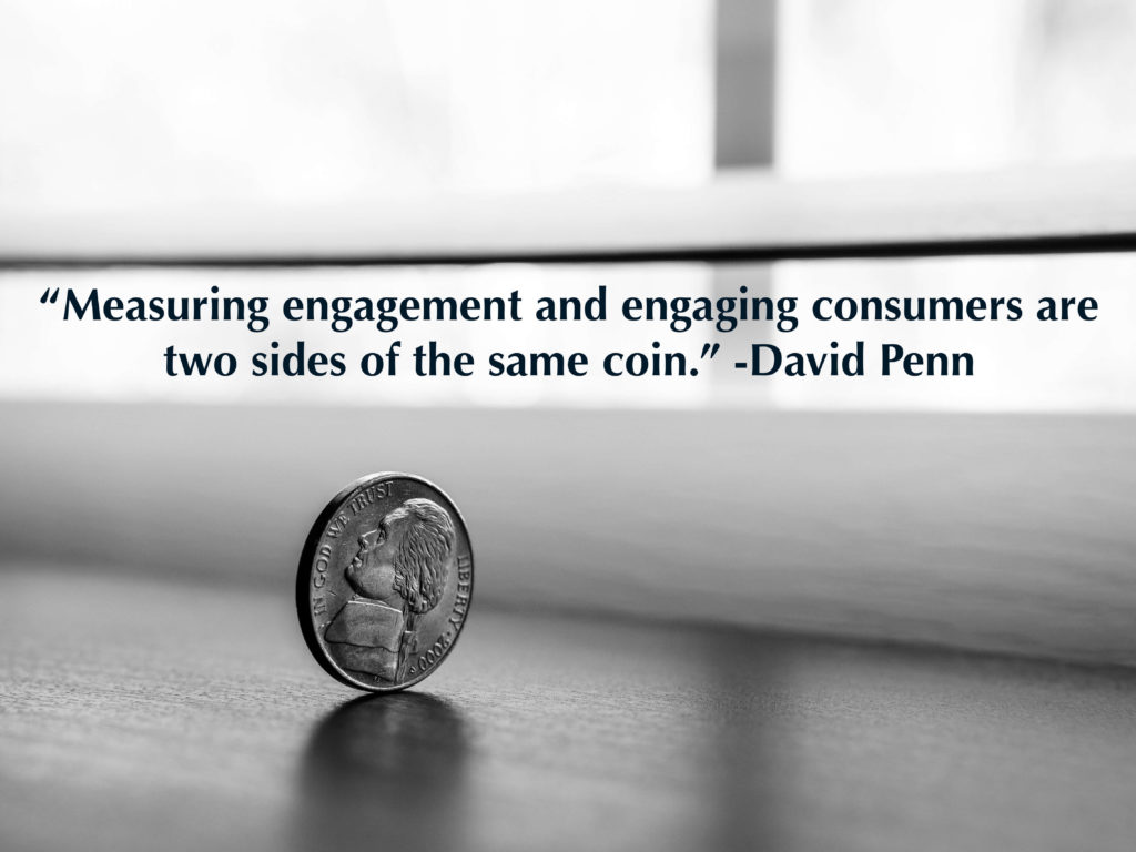 “Measuring engagement and engaging consumers are two sides of the same coin.” -David Penn