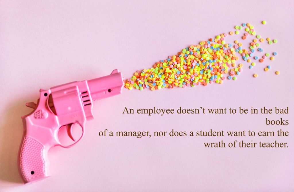 An employee doesn’t want to be in the bad books of a manager, nor does a student want to earn the wrath of their teacher.