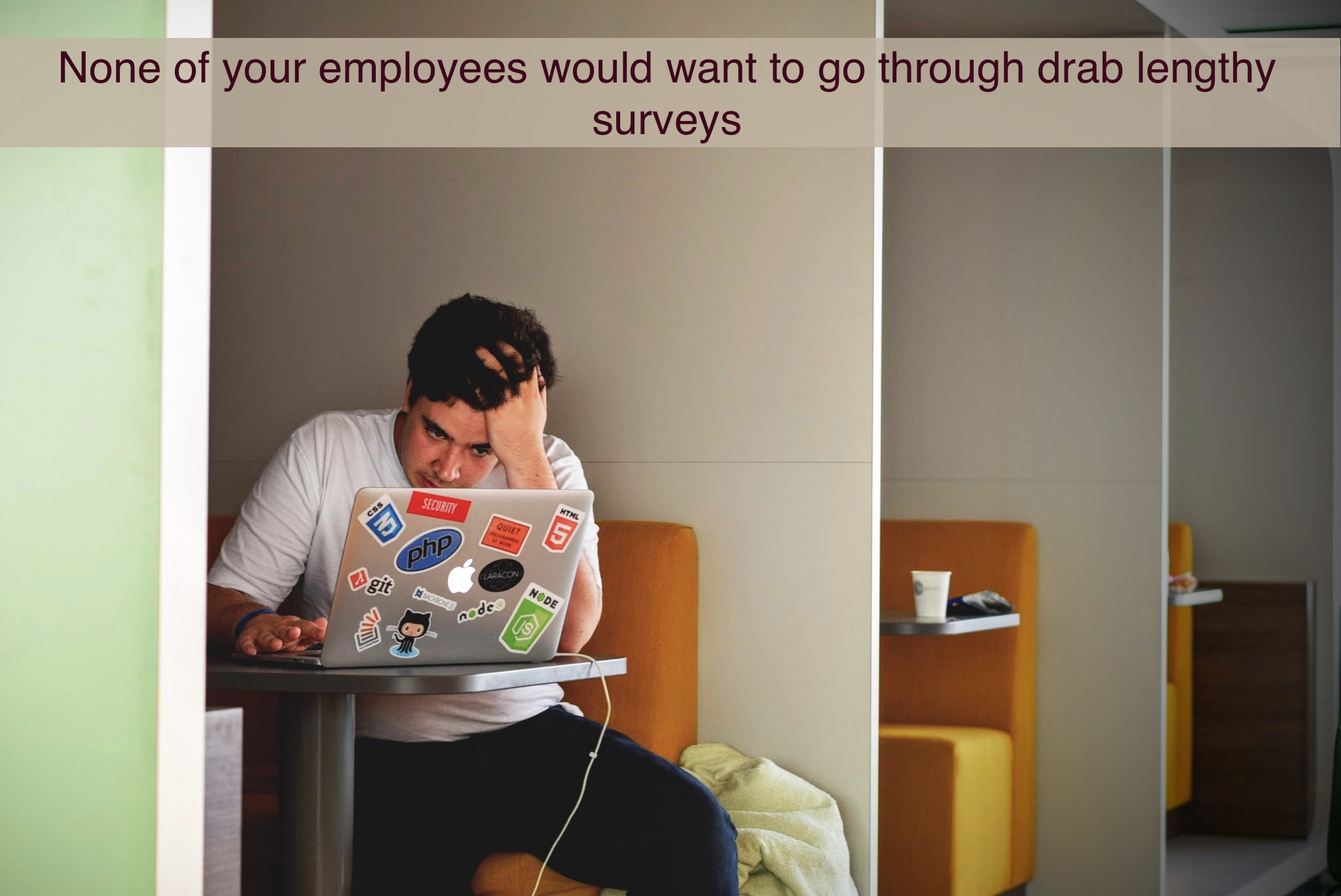 None of your employees would want to go through drab lengthy procedures of survey.