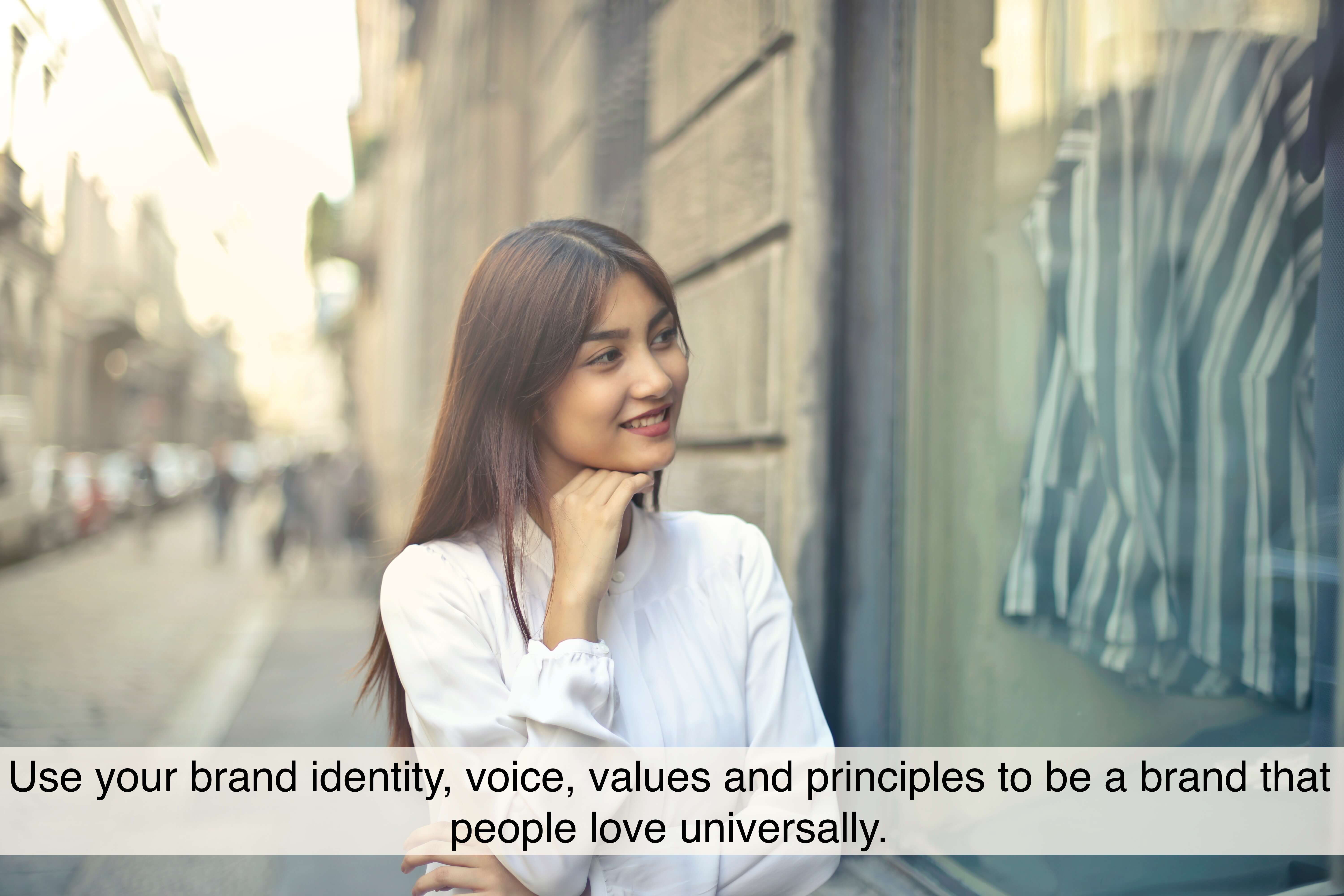 Use your brand identity, voice, values and principles to be a brand that people love universally.