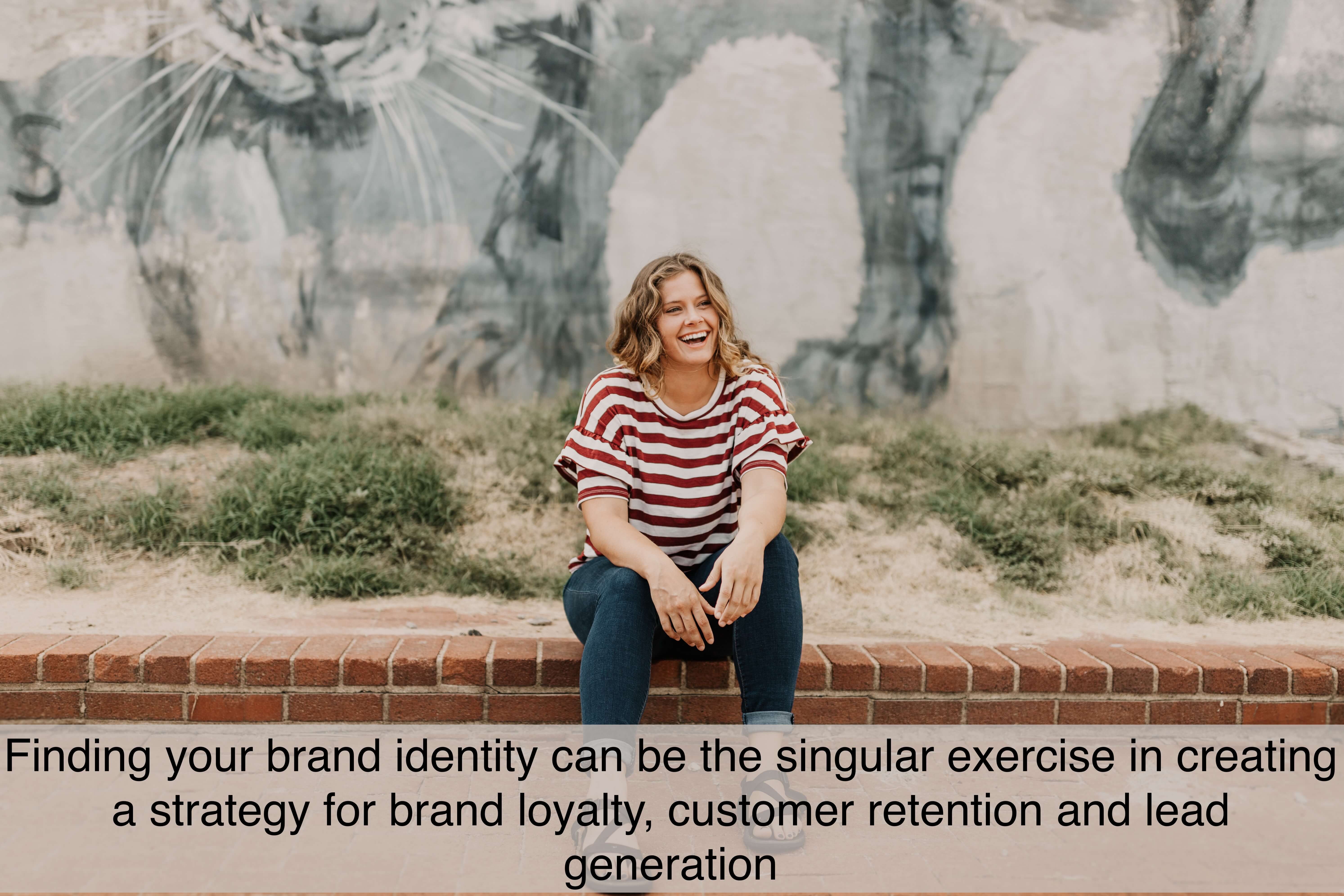 Finding your brand identity can be the singular exercise in creating a strategy for brand loyalty, customer retention and lead generation.