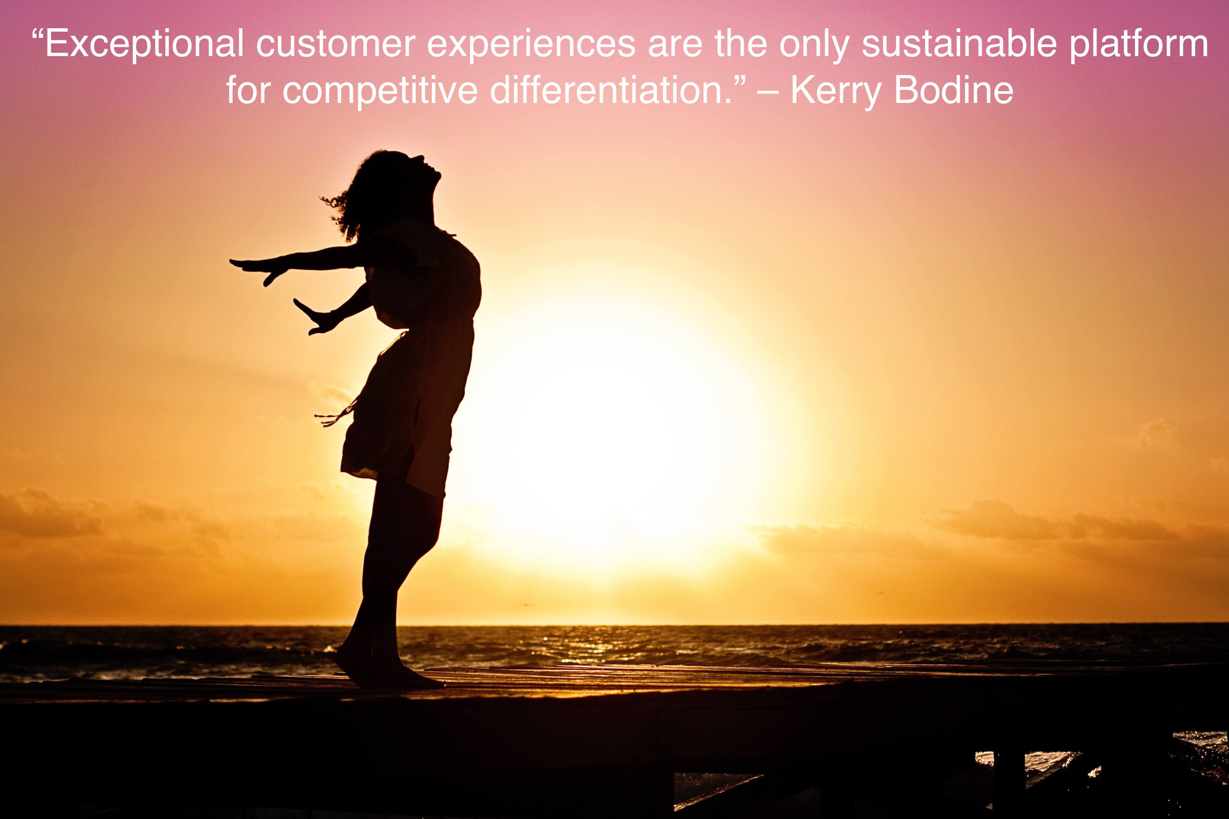 “Exceptional customer experiences are the only sustainable platform for competitive differentiation.”- quote by Kerry Bodine on customer experience