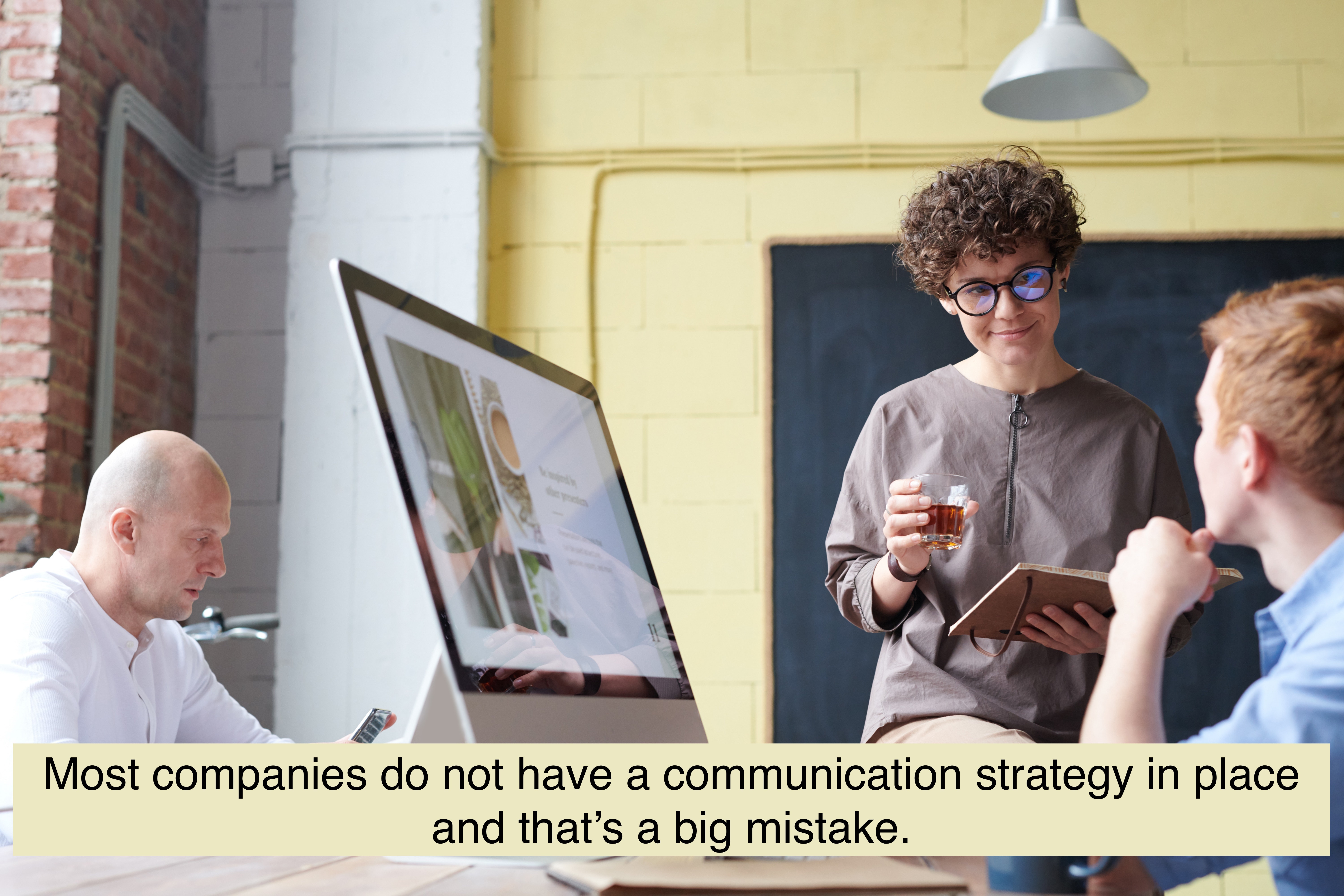 Most companies do not have a communication strategy in place and that’s a big mistake. 