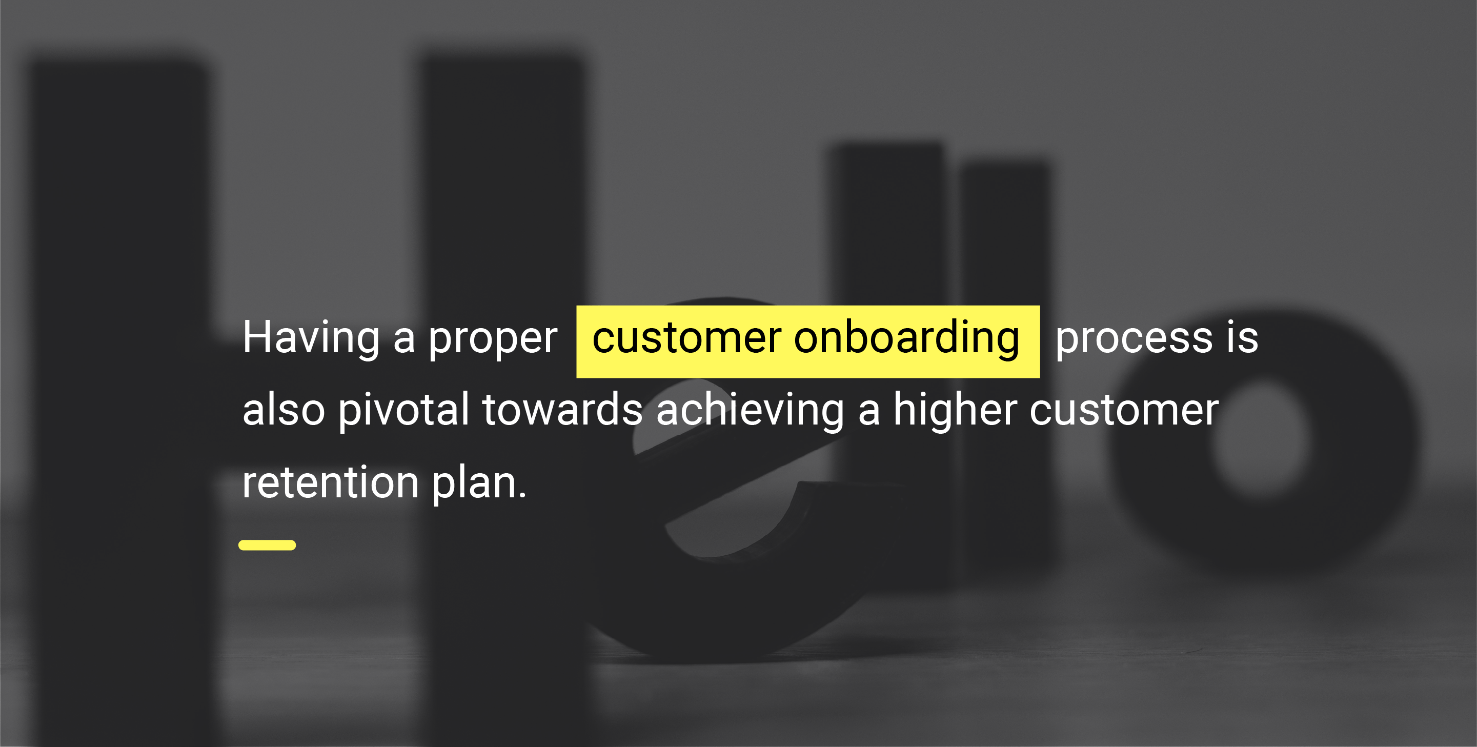 Having a proper customer onboarding process is also pivotal towards achieving a higher customer retention plan.