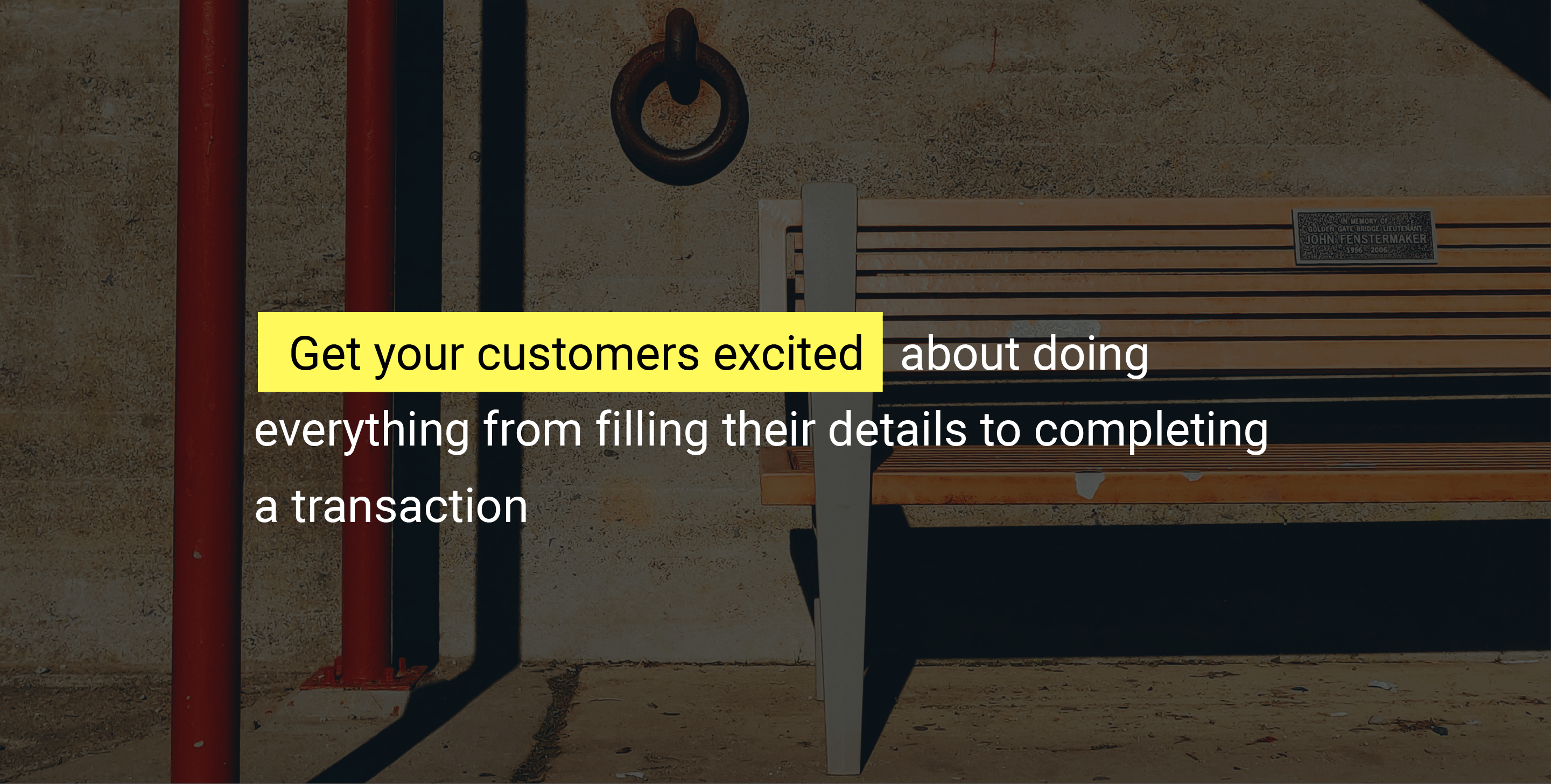 Get your customers excited about doing everything from filling their details to completing a transaction.