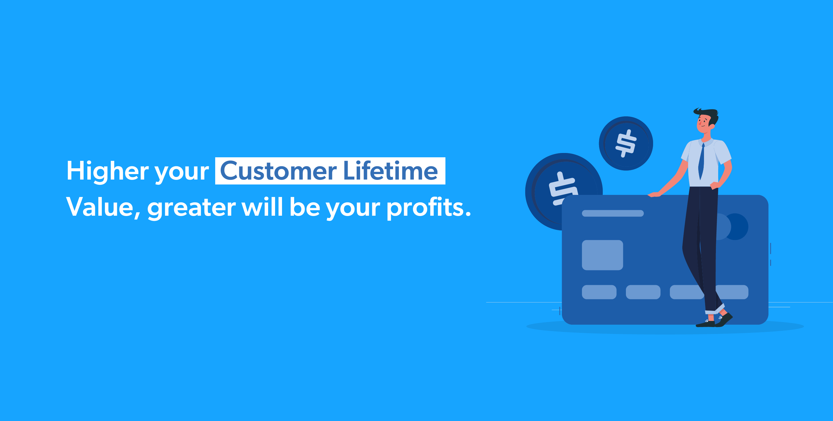 Higher your Customer Lifetime Value, greater will be your profits.