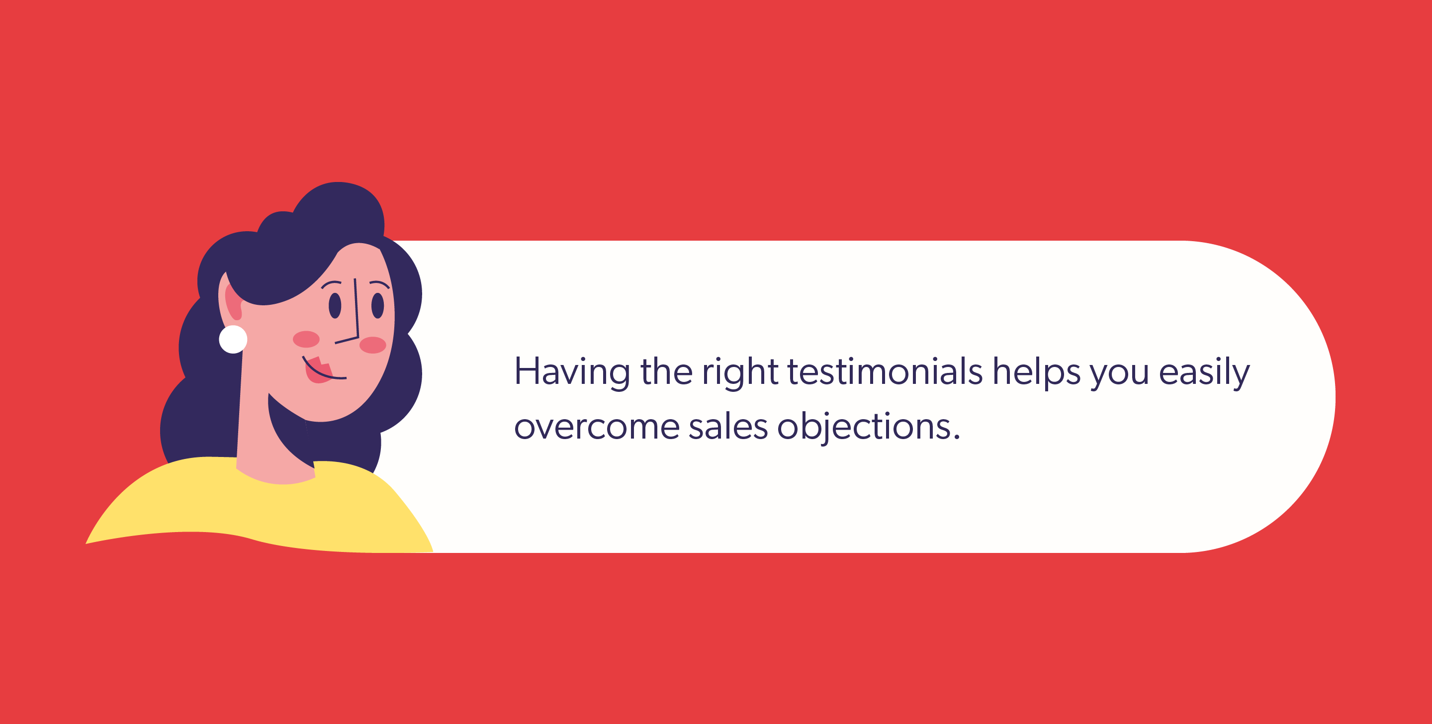 Having the right testimonials helps you easily overcome sales objections.